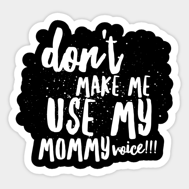 Don't MAKE Me Use MY MOMMY VOICE!!! Sticker by JustSayin'Patti'sShirtStore